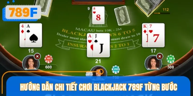 Hướng dẫn chi tiết chơi Blackjack 789F từng bước