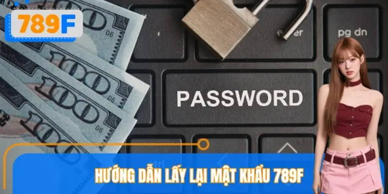 Hướng Dẫn Lấy Lại Mật Khẩu 789F Khi Quên Nhanh Và Đơn Giản