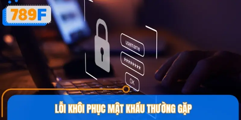 Lỗi thường gặp khi áp dụng hướng dẫn lấy lại mật khẩu 789F