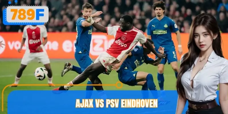 789F Nhận Định Ajax Vs Psv Eindhoven – Đội Nào Chiếm Ưu Thế