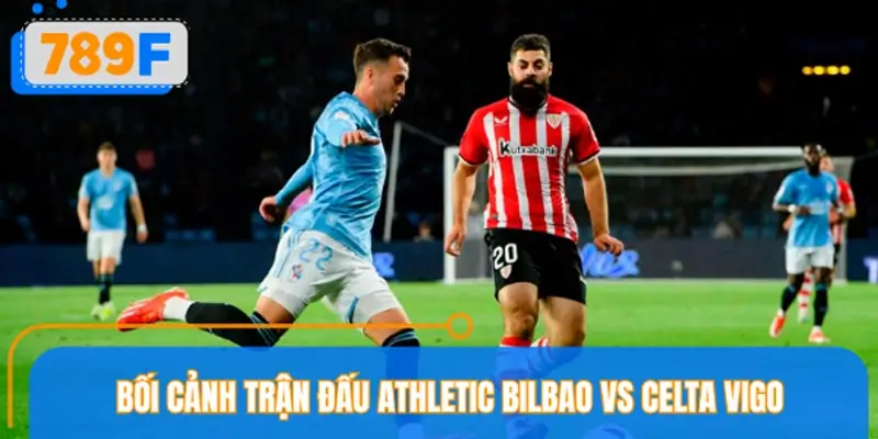 Bối cảnh trận đấu Athletic Bilbao vs Celta Vigo