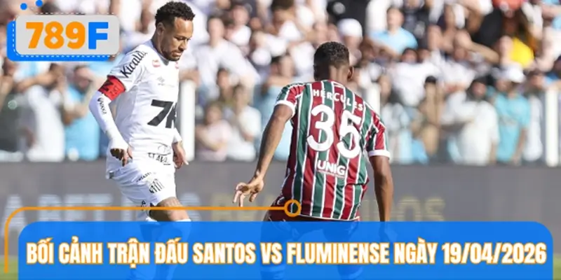 Bối cảnh trận đấu Santos vs Fluminense ngày 19/04/2026 Bối cảnh trận đấu Santos vs Fluminense ngày 19/04/2026