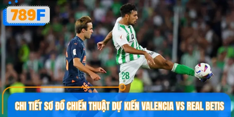 Chi tiết sơ đồ chiến thuật dự kiến Valencia vs Real Betis Chi tiết sơ đồ chiến thuật dự kiến Valencia vs Real Betis