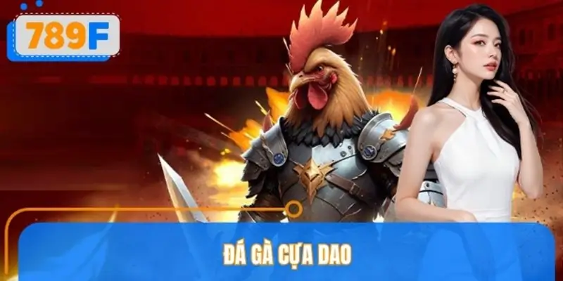Đá Gà Cựa Dao 789F – Luật Chơi Và Kinh Nghiệm Theo Dõi Hiệu Quả