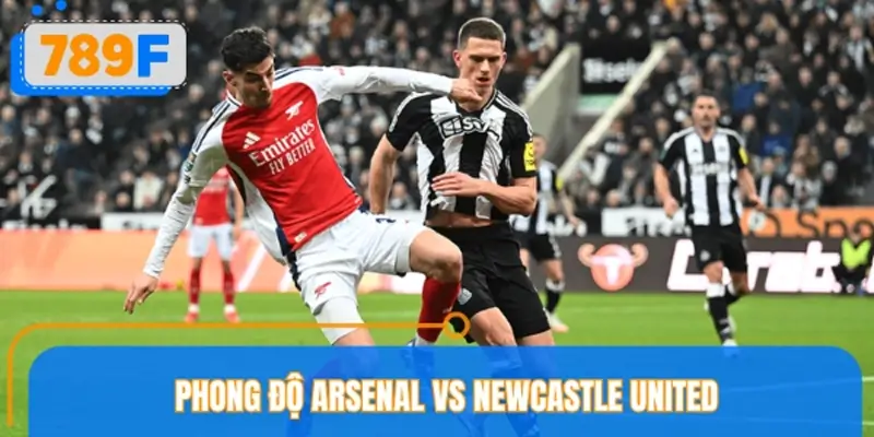 Đánh giá phong độ Arsenal vs Newcastle United