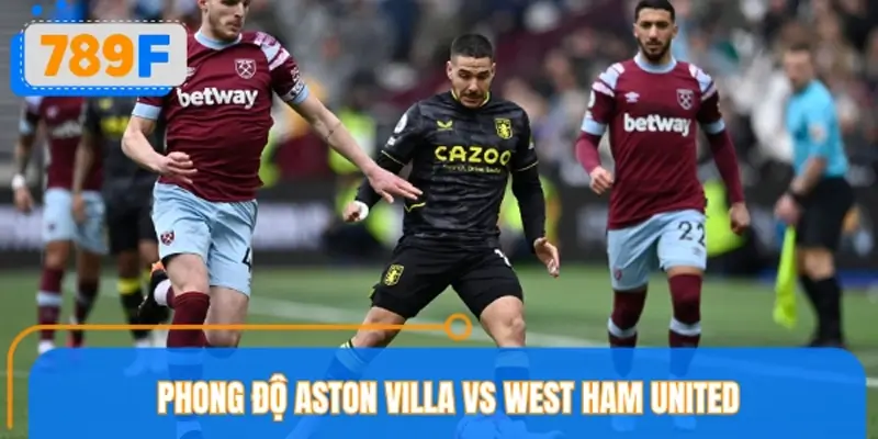 Đánh giá phong độ Aston Villa vs West Ham United Đánh giá phong độ Aston Villa vs West Ham United