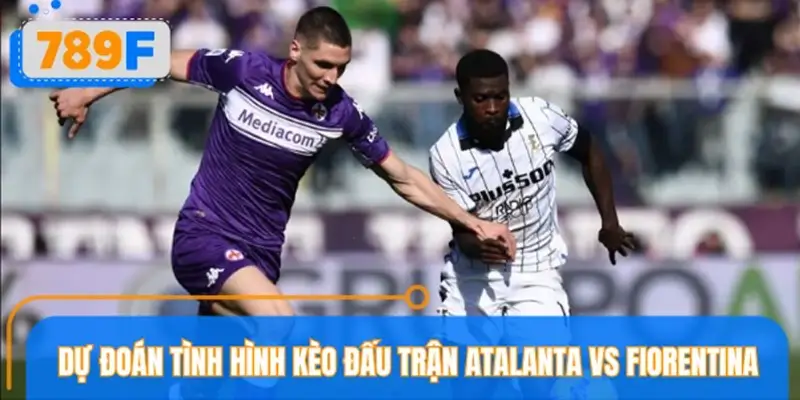 Dự đoán tình hình kèo đấu trận Atalanta vs Fiorentina