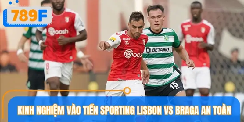 Kinh nghiệm vào tiền Sporting Lisbon vs Braga an toàn