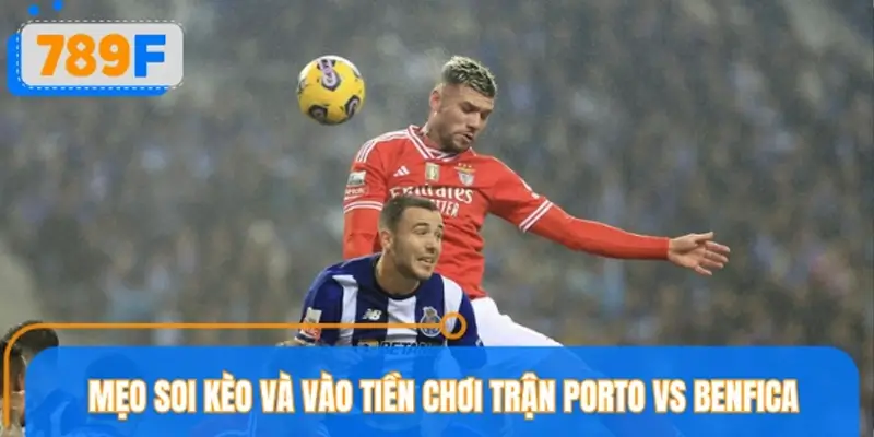 Mẹo soi kèo và vào tiền chơi trận Porto vs Benfica