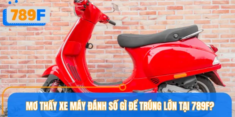 Mơ thấy xe máy đánh số gì để trúng lớn tại nhà cái 789F?