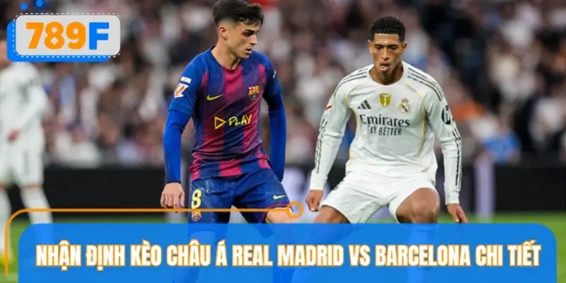 Nhận định kèo châu Á Real Madrid vs Barcelona Nhận định kèo châu Á Real Madrid vs Barcelona