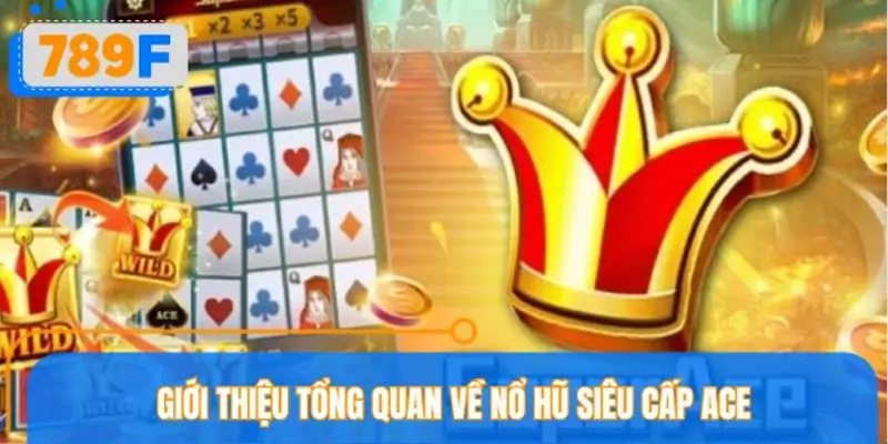 Những điều cơ bản về tựa game nổ hũ siêu cấp ACE 789F
