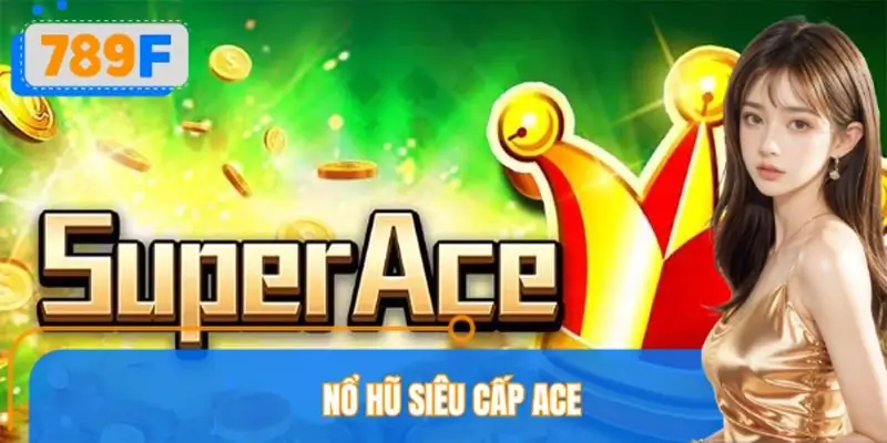 Nổ Hũ Siêu Cấp ACE 789F – Slot Game Hiện Đại, Thưởng Cao