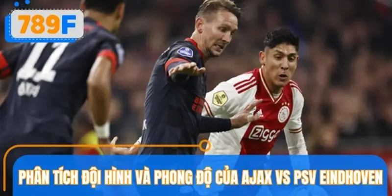 Phân tích chi tiết đội hình và phong độ của Ajax vs PSV Eindhoven