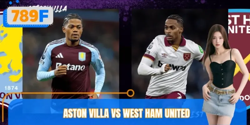 Phân Tích Kèo Aston Villa VS West Ham United Cùng 789F