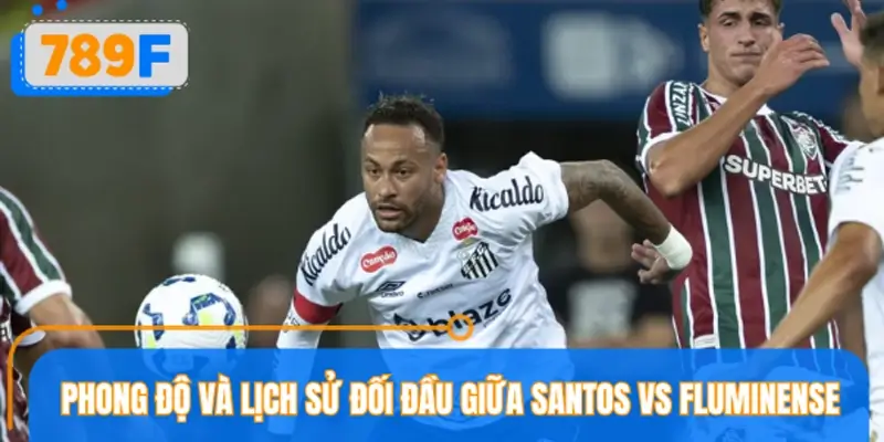 Phong độ và lịch sử đối đầu giữa Santos vs Fluminense Phong độ và lịch sử đối đầu giữa Santos vs Fluminense