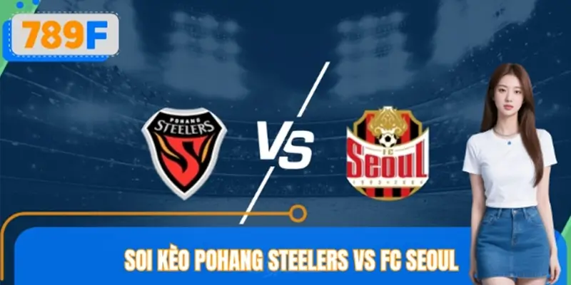 Soi Kèo Pohang Steelers VS FC Seoul Tỷ Lệ Chuẩn Nhà Cái 789F