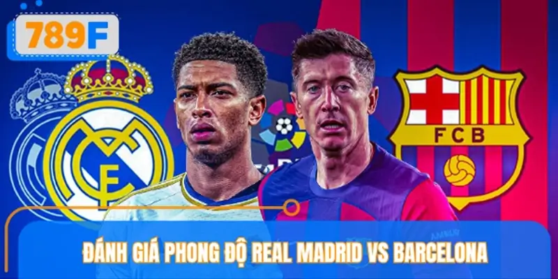 Tình hình phong độ Real Madrid vs Barcelona mới nhất Tình hình phong độ Real Madrid vs Barcelona mới nhất