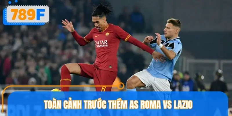 Toàn cảnh trước thềm AS Roma vs Lazio