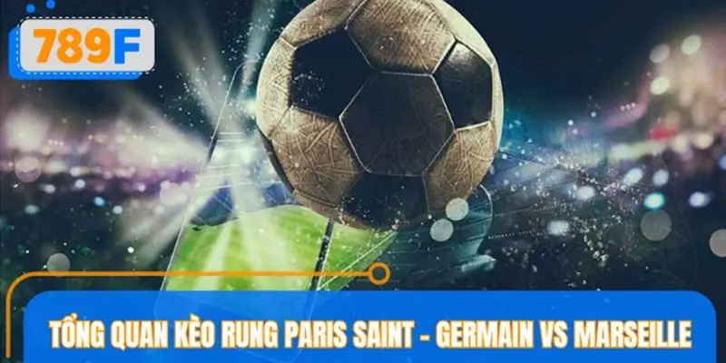 Tổng quan kèo rung Paris Saint - Germain vs Marseille