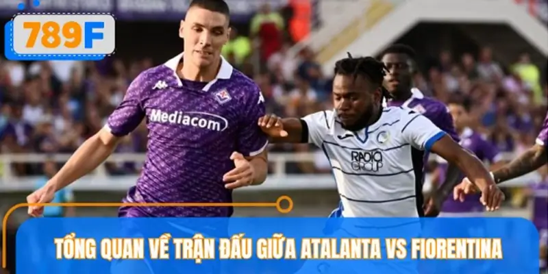 Tổng quan về trận đấu giữa Atalanta vs Fiorentina